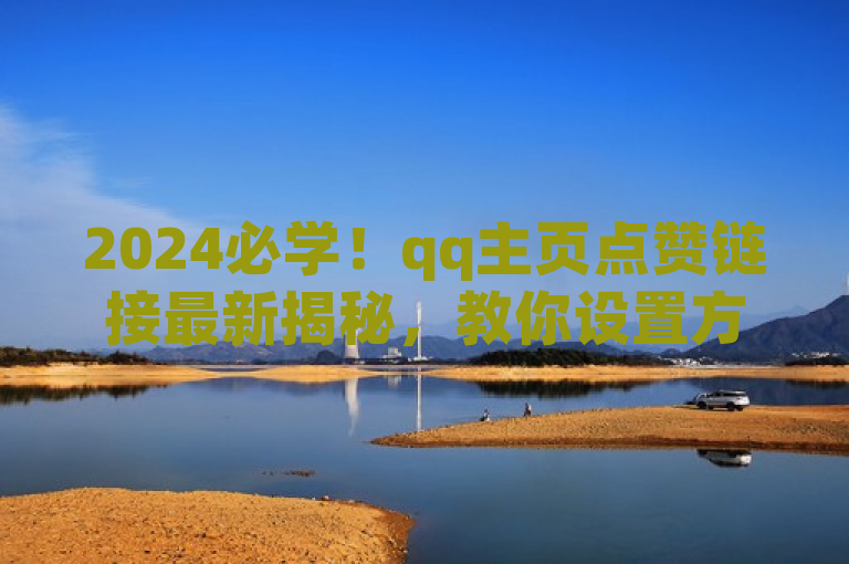 2024必学！qq主页点赞链接最新揭秘，教你设置方法。