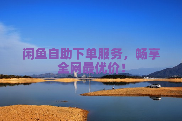 闲鱼自助下单服务，畅享全网最优价！