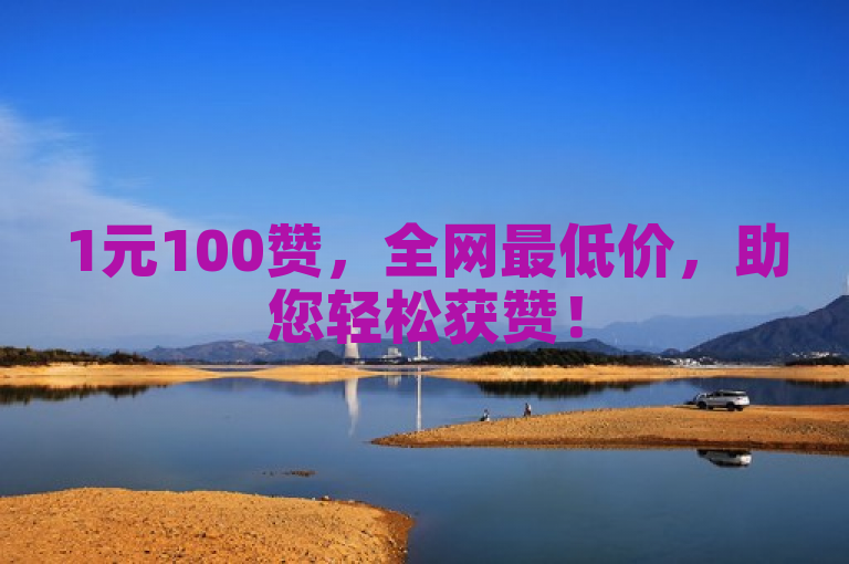 1元100赞，全网最低价，助您轻松获赞！
