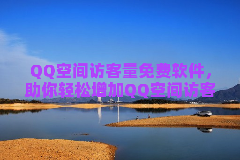 QQ空间访客量免费软件，助你轻松增加QQ空间访客。