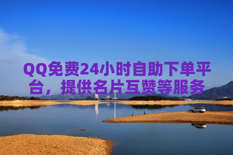 QQ免费24小时自助下单平台，提供名片互赞等服务，支持微信支付。