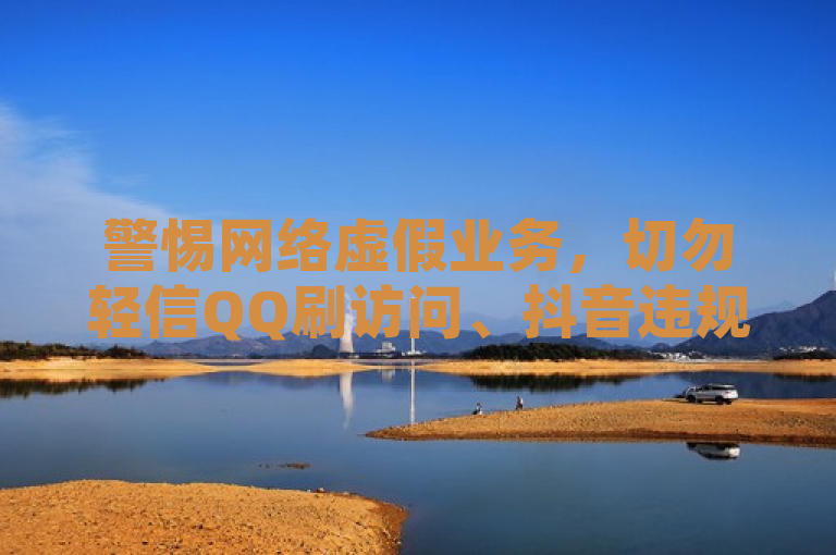 警惕网络虚假业务，切勿轻信QQ刷访问、抖音违规及游戏非法下单平台。
