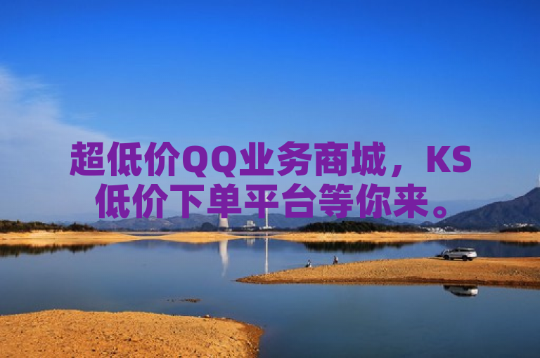 超低价QQ业务商城，KS低价下单平台等你来。