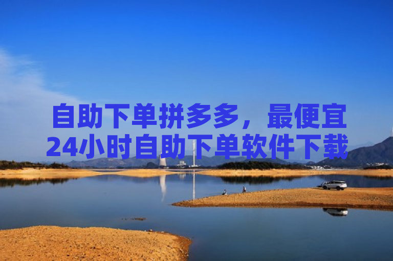 自助下单拼多多，最便宜24小时自助下单软件下载。