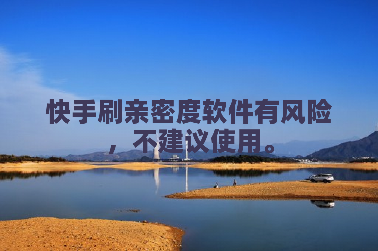 快手刷亲密度软件有风险，不建议使用。