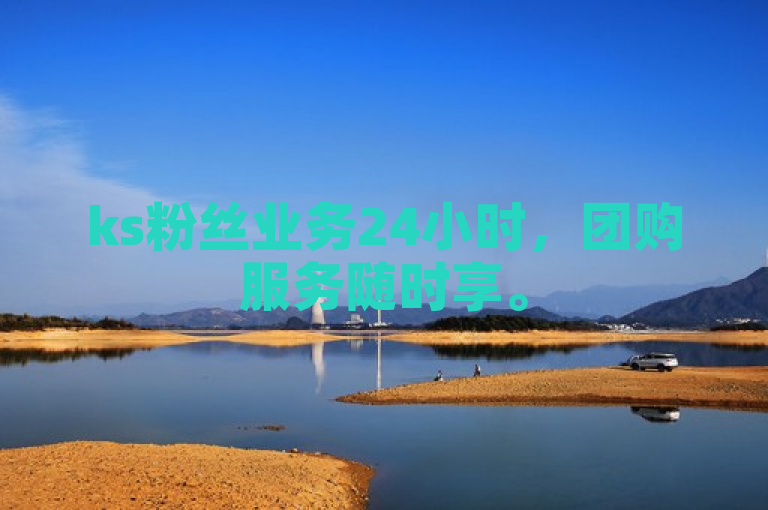 ks粉丝业务24小时，团购服务随时享。