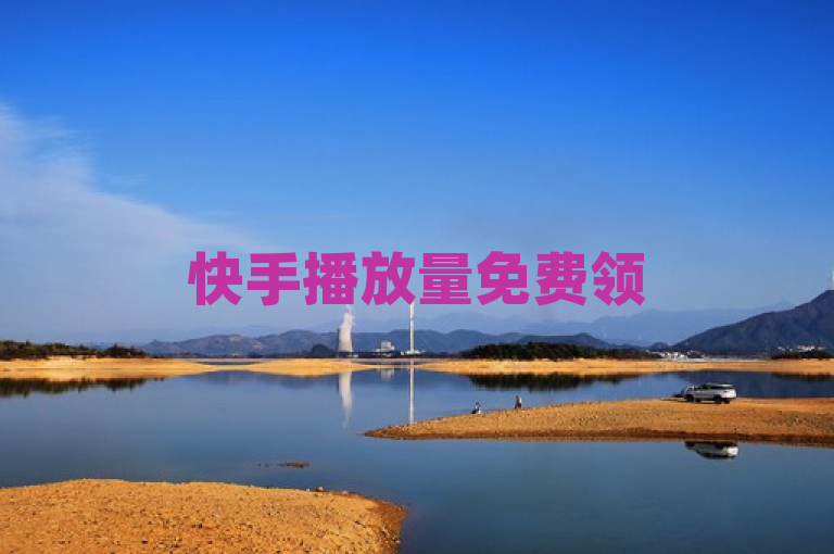 快手播放量免费领5000，抢先领取奖励！