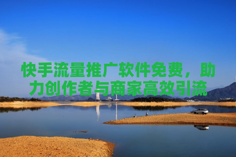 快手流量推广软件免费，助力创作者与商家高效引流。