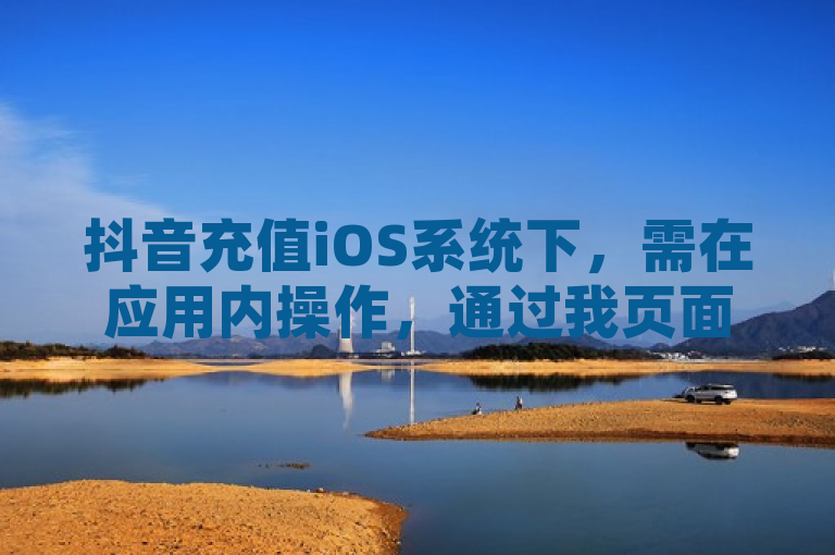 抖音充值iOS系统下，需在应用内操作，通过我页面进入个人中心，找到并点击钱包，选择充值按钮，确认充值金额后点击立即充值，再选择支付方式完成支付。