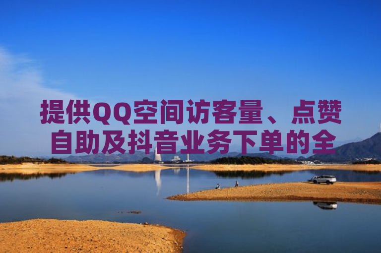提供QQ空间访客量、点赞自助及抖音业务下单的全网平台。
