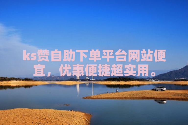 ks赞自助下单平台网站便宜，优惠便捷超实用。