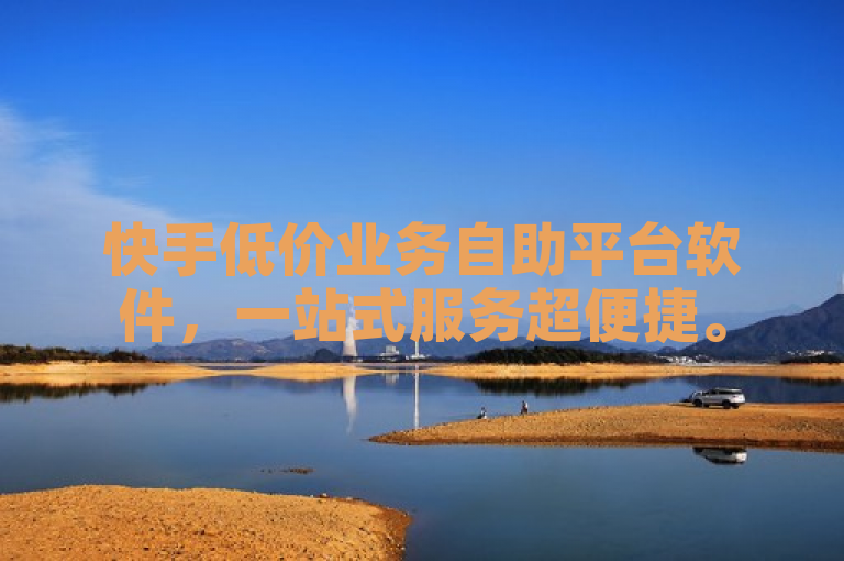 快手低价业务自助平台软件，一站式服务超便捷。