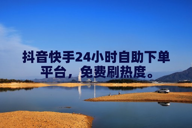抖音快手24小时自助下单平台，免费刷热度。