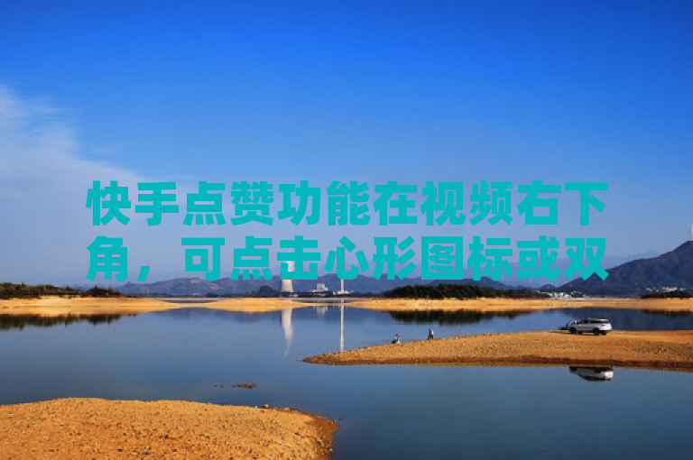 快手点赞功能在视频右下角，可点击心形图标或双击屏幕。
