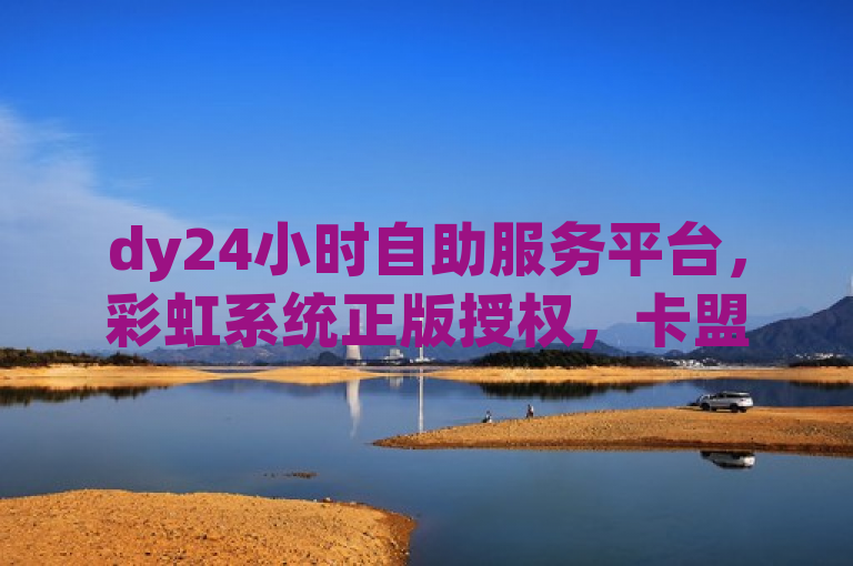 dy24小时自助服务平台，彩虹系统正版授权，卡盟点赞业务助力抖音播放量变现。
