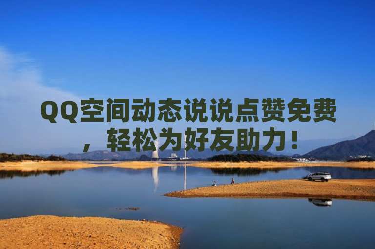 QQ空间动态说说点赞免费，轻松为好友助力！