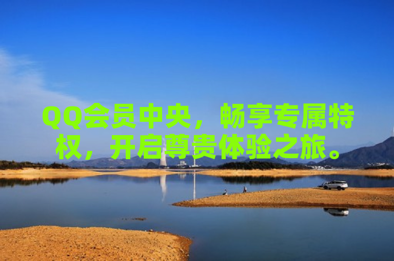 QQ会员中央，畅享专属特权，开启尊贵体验之旅。