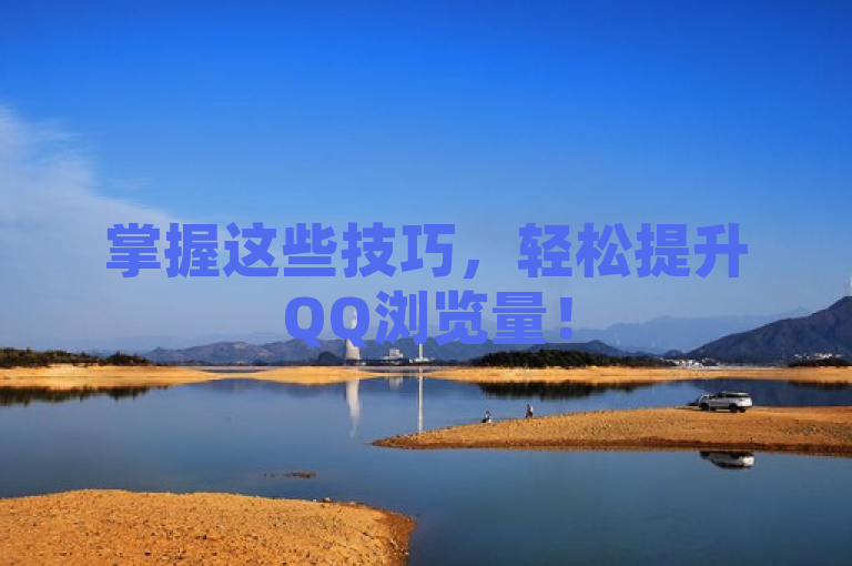 掌握这些技巧，轻松提升QQ浏览量！