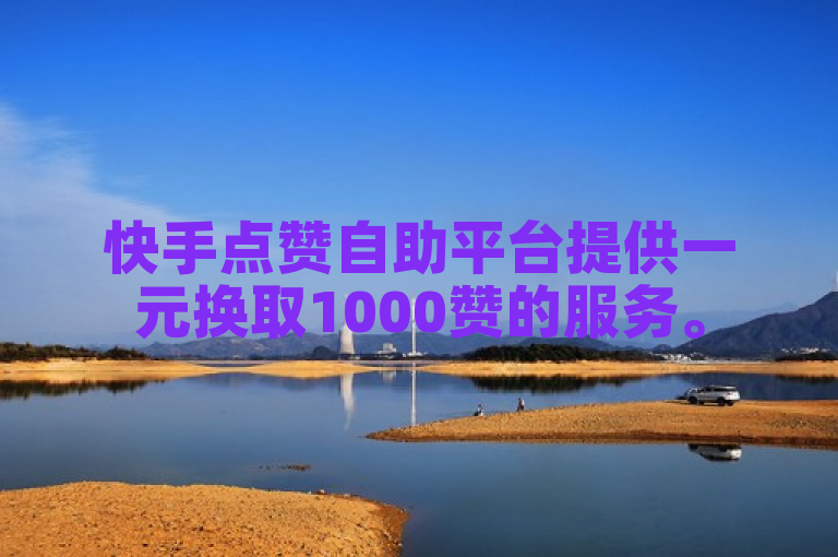 快手点赞自助平台提供一元换取1000赞的服务。