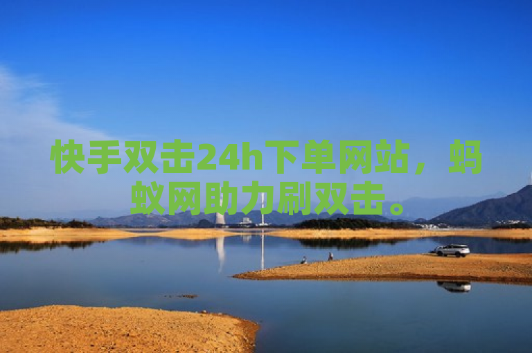 快手双击24h下单网站，蚂蚁网助力刷双击。
