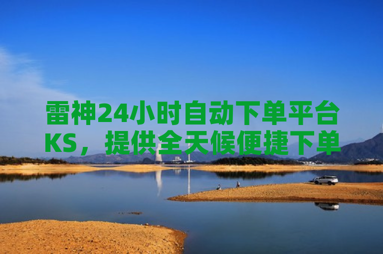 雷神24小时自动下单平台KS，提供全天候便捷下单服务。
