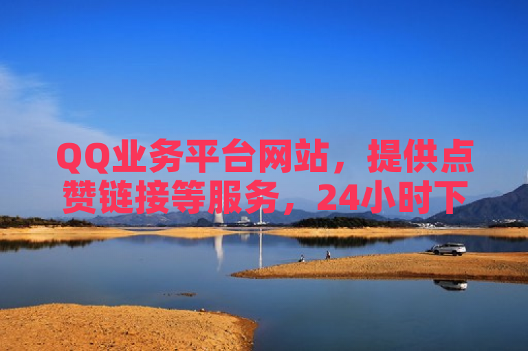 QQ业务平台网站，提供点赞链接等服务，24小时下单且低价。