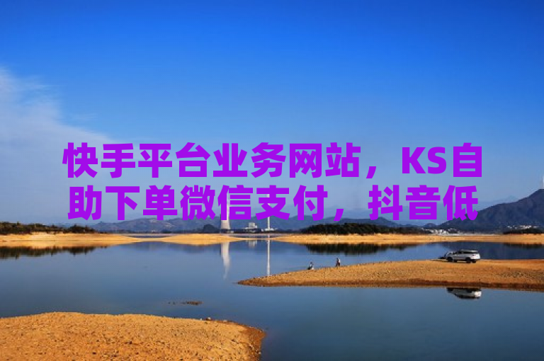 快手平台业务网站，KS自助下单微信支付，抖音低价业务下单。