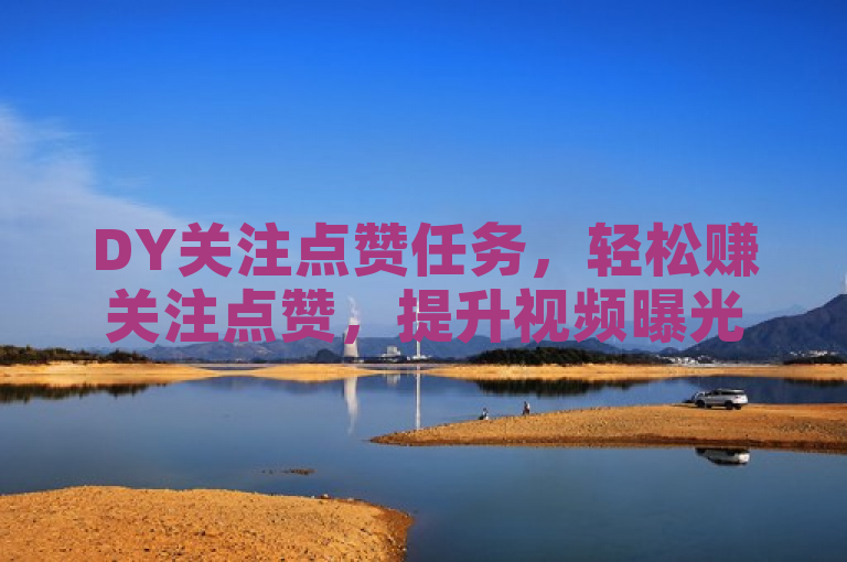 DY关注点赞任务，轻松赚关注点赞，提升视频曝光率。