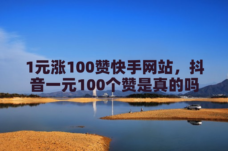 1元涨100赞快手网站，抖音一元100个赞是真的吗？