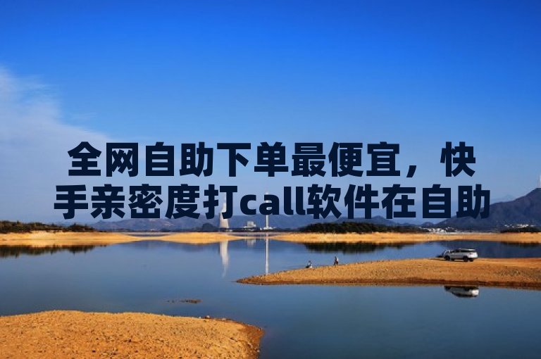 全网自助下单最便宜，快手亲密度打call软件在自助业务商城。