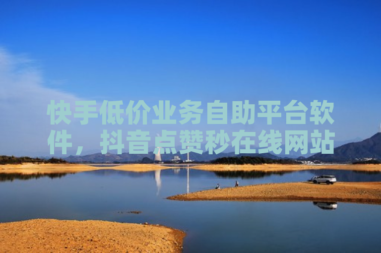快手低价业务自助平台软件，抖音点赞秒在线网站。