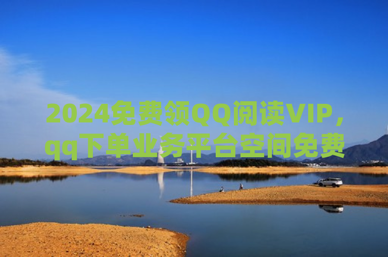 2024免费领QQ阅读VIP，qq下单业务平台空间免费，ks双击业务便宜，qq空间买访客量网址。
