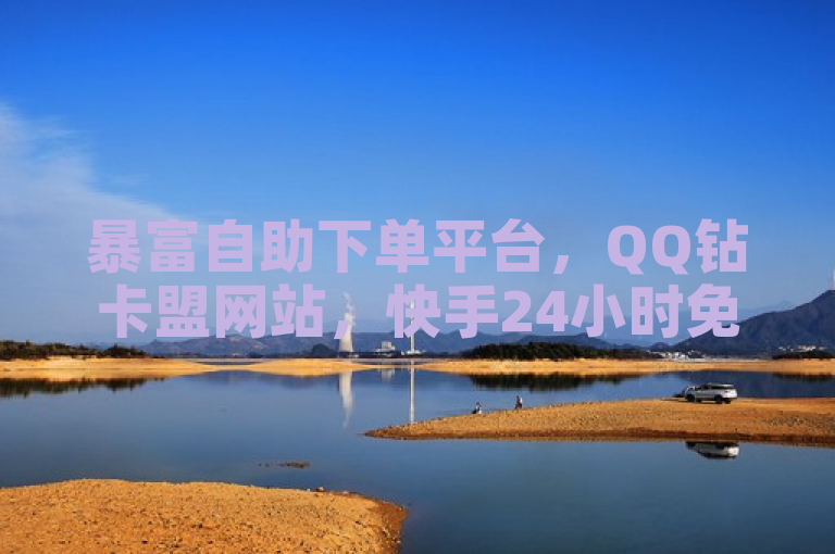 暴富自助下单平台，QQ钻卡盟网站，快手24小时免费在线下单。