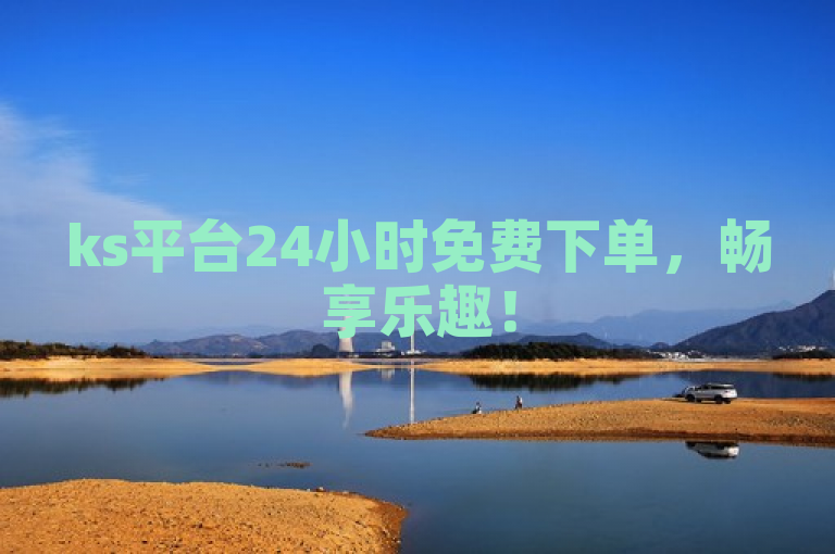 ks平台24小时免费下单，畅享乐趣！