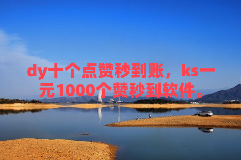 dy十个点赞秒到账，ks一元1000个赞秒到软件。