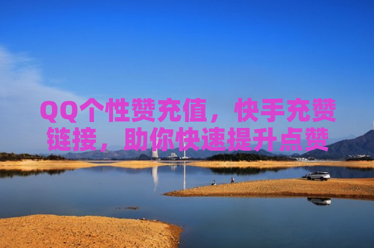 QQ个性赞充值，快手充赞链接，助你快速提升点赞数。