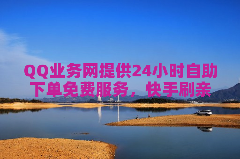 QQ业务网提供24小时自助下单免费服务，快手刷亲密度等业务应有尽有。
