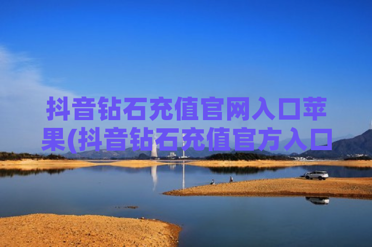 抖音钻石充值官网入口苹果(抖音钻石充值官方入口for iOS)
