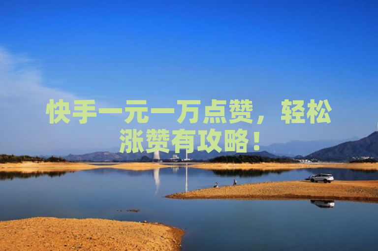 快手一元一万点赞，轻松涨赞有攻略！