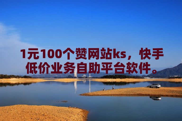 1元100个赞网站ks，快手低价业务自助平台软件。