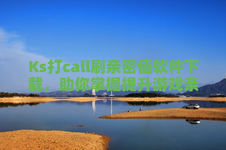 Ks打call刷亲密值软件下载，助你掌握提升游戏亲密度技巧。