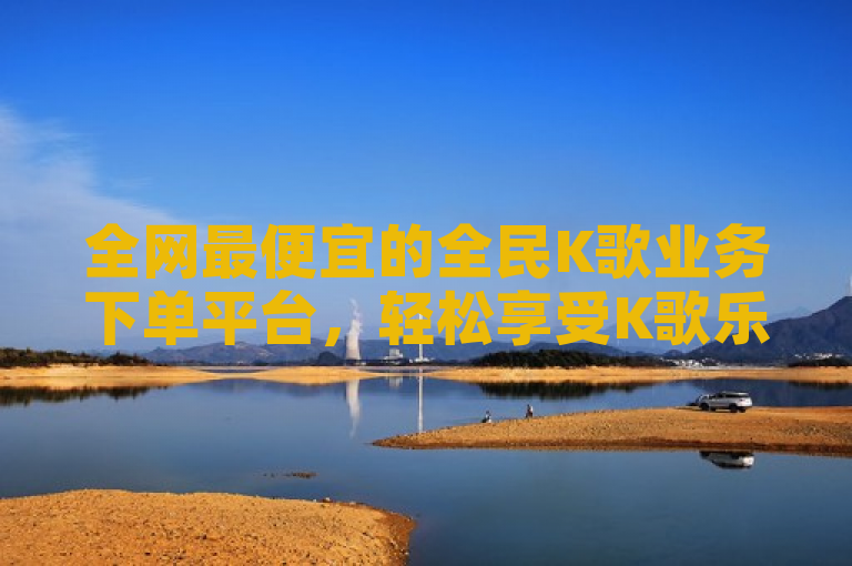 全网最便宜的全民K歌业务下单平台，轻松享受K歌乐趣。