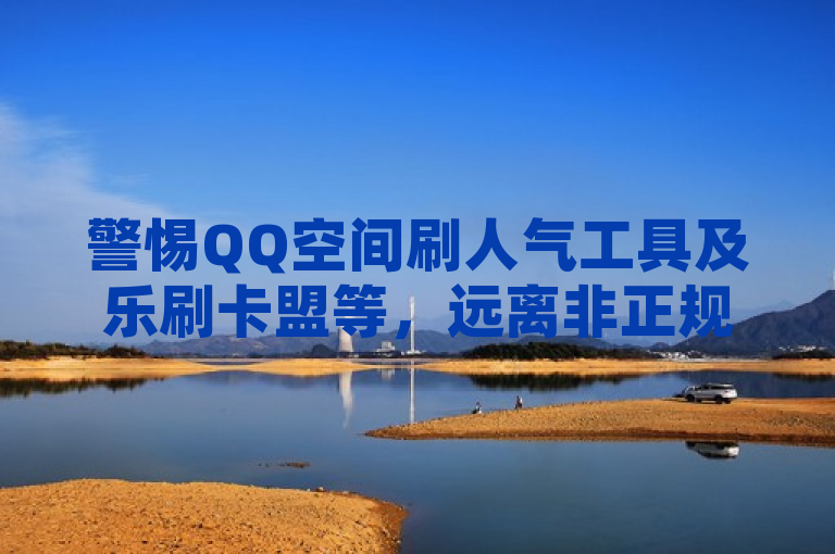 警惕QQ空间刷人气工具及乐刷卡盟等，远离非正规平台。