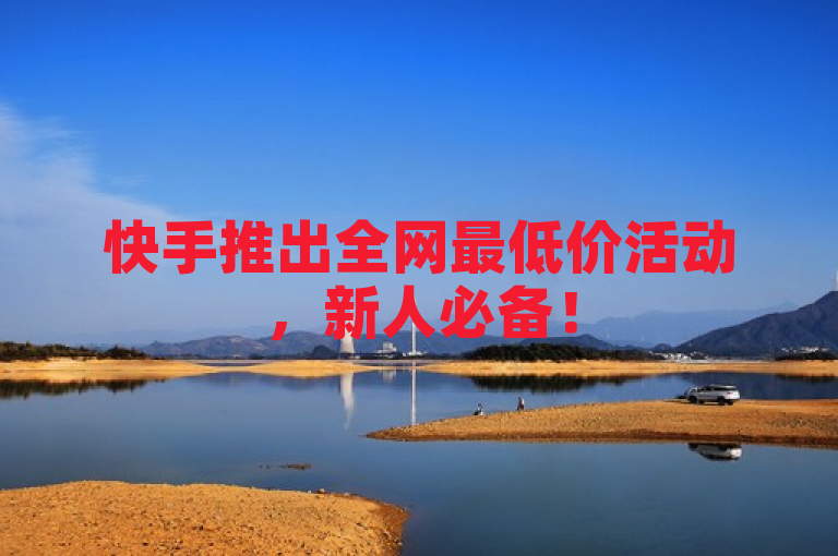 快手推出全网最低价活动，新人必备！