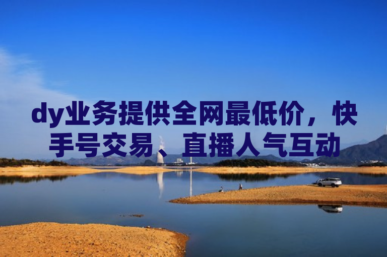 dy业务提供全网最低价，快手号交易、直播人气互动真人下单，微信30赞超清截图。