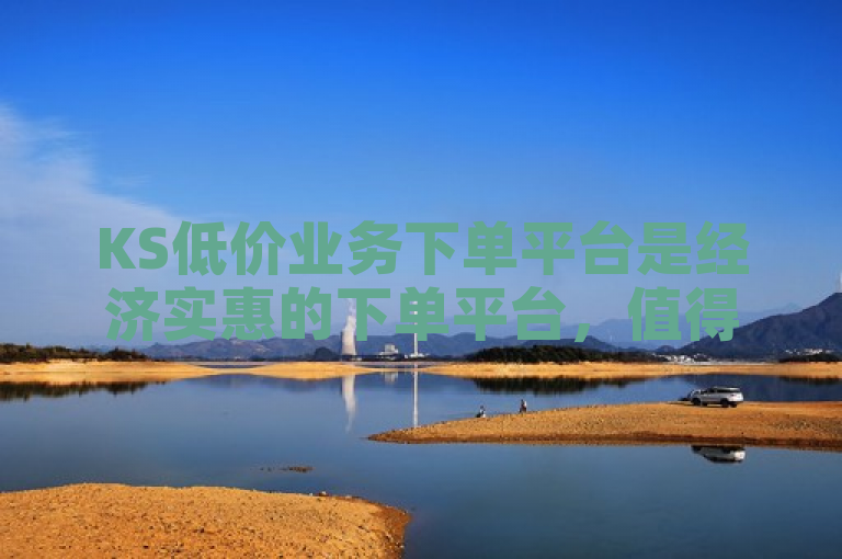 KS低价业务下单平台是经济实惠的下单平台，值得了解！