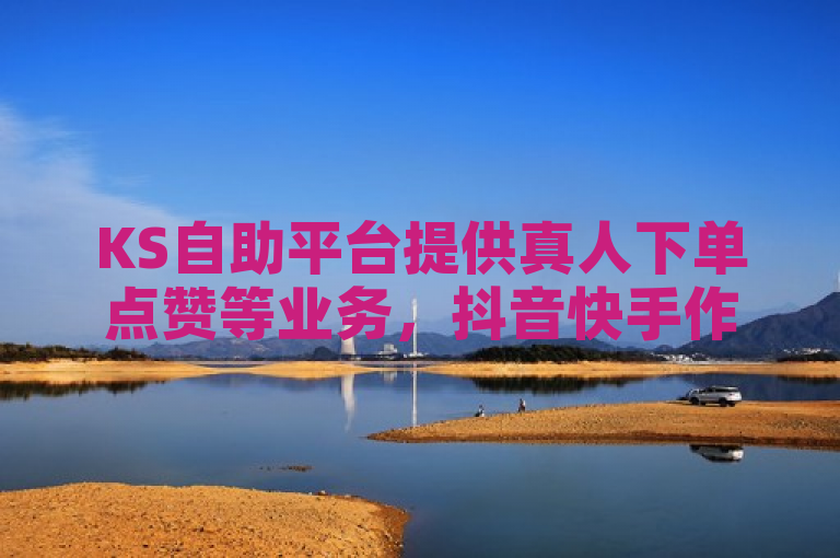 KS自助平台提供真人下单点赞等业务，抖音快手作品皆可助力。