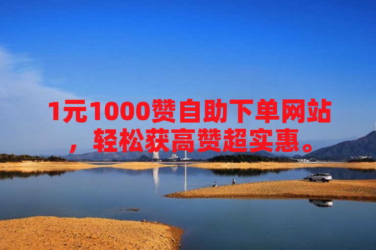 1元1000赞自助下单网站，轻松获高赞超实惠。
