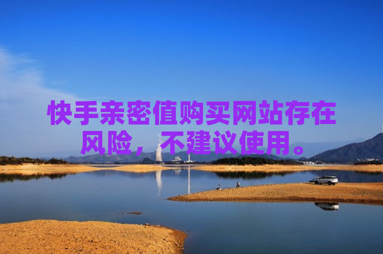 快手亲密值购买网站存在风险，不建议使用。