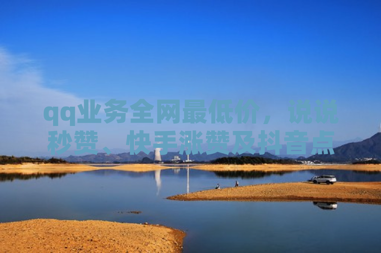 qq业务全网最低价，说说秒赞、快手涨赞及抖音点赞充值服务齐全。